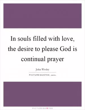 In souls filled with love, the desire to please God is continual prayer Picture Quote #1