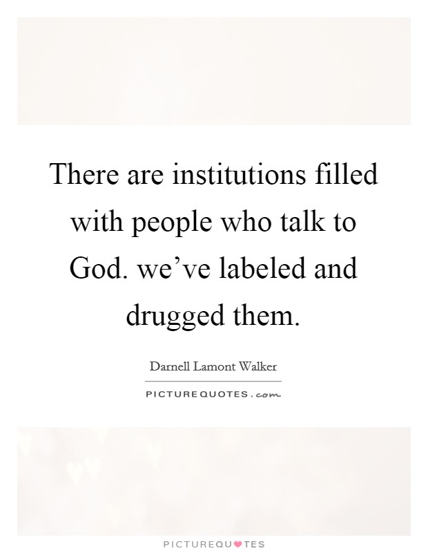 There are institutions filled with people who talk to God. we've labeled and drugged them. Picture Quote #1