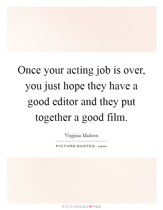 Once your acting job is over, you just hope they have a good editor and they put together a good film. Picture Quote #1