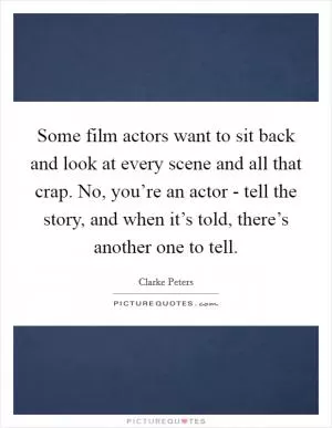 Some film actors want to sit back and look at every scene and all that crap. No, you’re an actor - tell the story, and when it’s told, there’s another one to tell Picture Quote #1