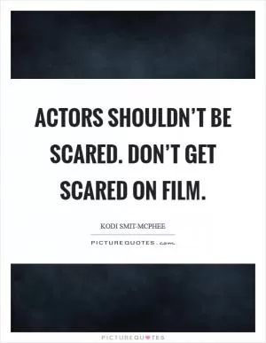 Actors shouldn’t be scared. Don’t get scared on film Picture Quote #1