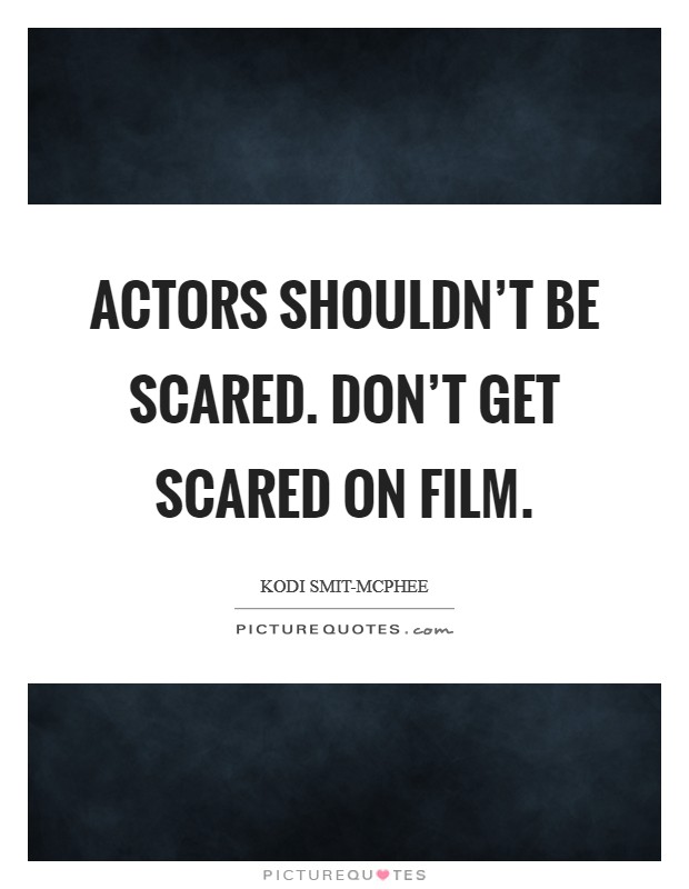 Actors shouldn't be scared. Don't get scared on film. Picture Quote #1