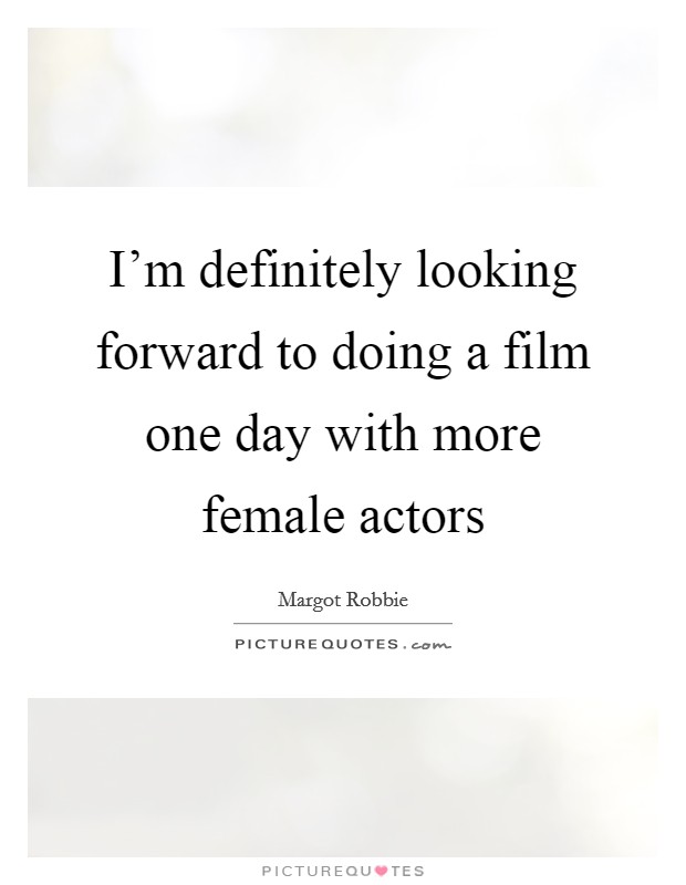 I'm definitely looking forward to doing a film one day with more female actors Picture Quote #1
