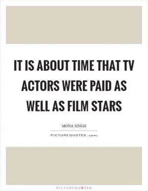 It is about time that TV actors were paid as well as film stars Picture Quote #1
