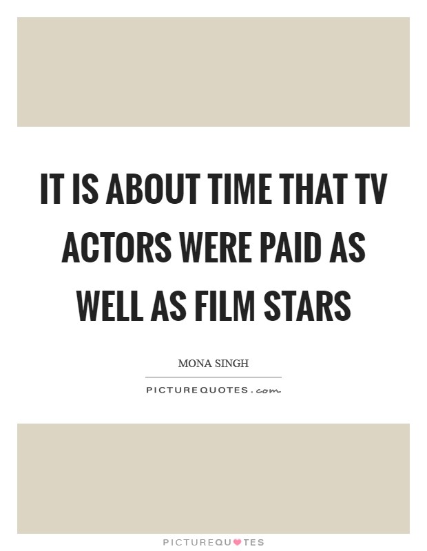 It is about time that TV actors were paid as well as film stars Picture Quote #1