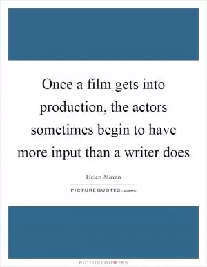 Once a film gets into production, the actors sometimes begin to have more input than a writer does Picture Quote #1