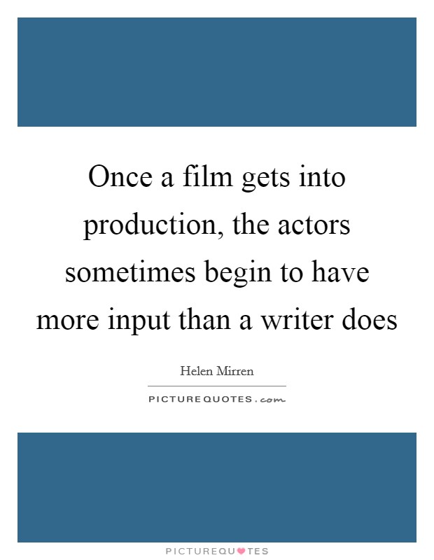 Once a film gets into production, the actors sometimes begin to have more input than a writer does Picture Quote #1