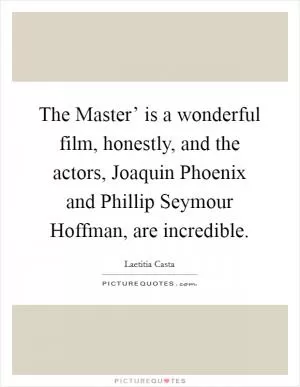 The Master’ is a wonderful film, honestly, and the actors, Joaquin Phoenix and Phillip Seymour Hoffman, are incredible Picture Quote #1