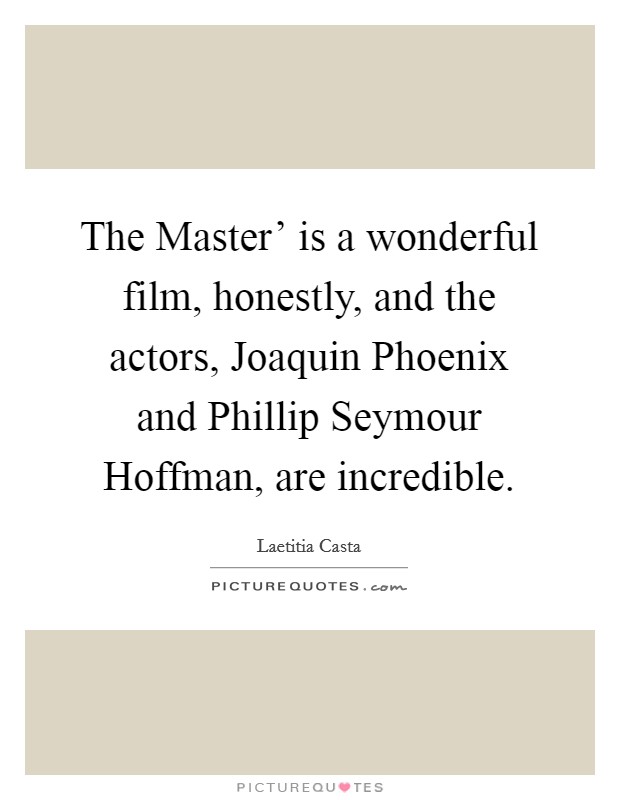 The Master' is a wonderful film, honestly, and the actors, Joaquin Phoenix and Phillip Seymour Hoffman, are incredible. Picture Quote #1