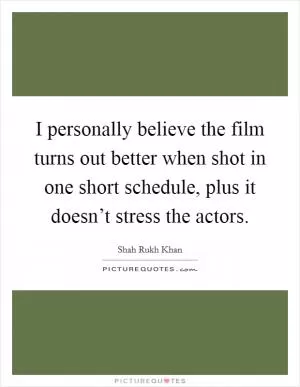 I personally believe the film turns out better when shot in one short schedule, plus it doesn’t stress the actors Picture Quote #1