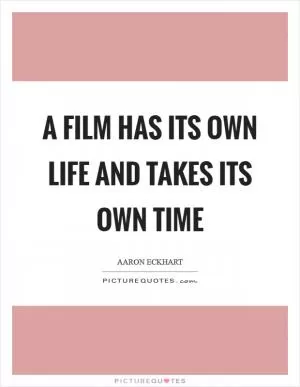 A film has its own life and takes its own time Picture Quote #1
