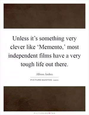 Unless it’s something very clever like ‘Memento,’ most independent films have a very tough life out there Picture Quote #1