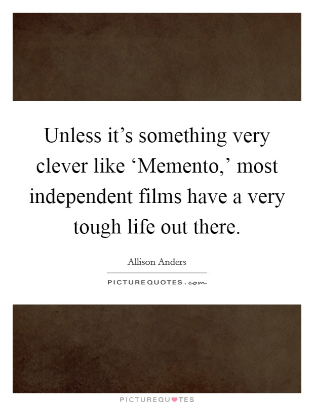 Unless it's something very clever like ‘Memento,' most independent films have a very tough life out there. Picture Quote #1