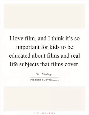 I love film, and I think it’s so important for kids to be educated about films and real life subjects that films cover Picture Quote #1