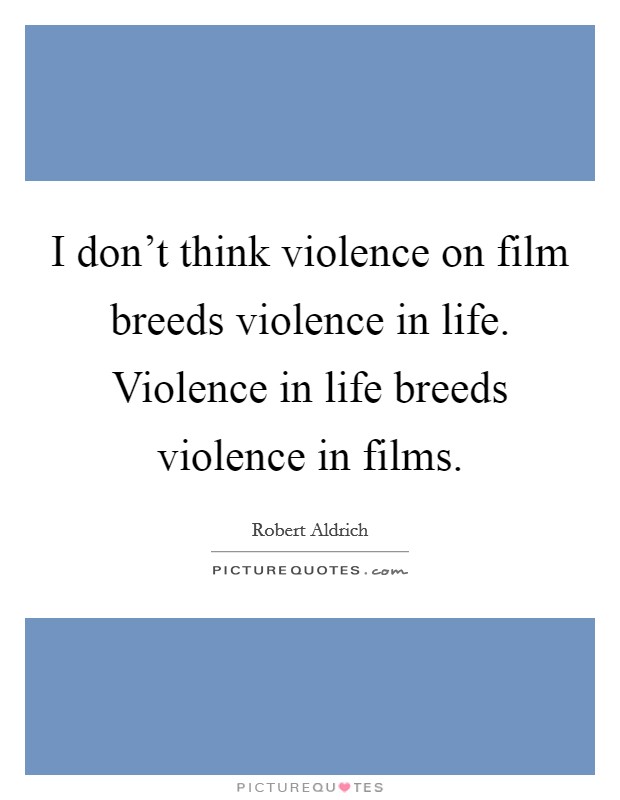 I don't think violence on film breeds violence in life. Violence in life breeds violence in films. Picture Quote #1