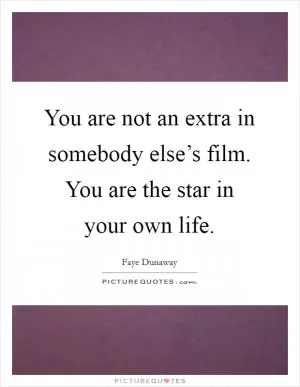 You are not an extra in somebody else’s film. You are the star in your own life Picture Quote #1
