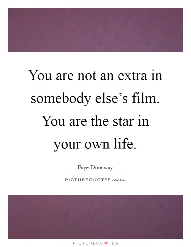 You are not an extra in somebody else's film. You are the star in your own life. Picture Quote #1