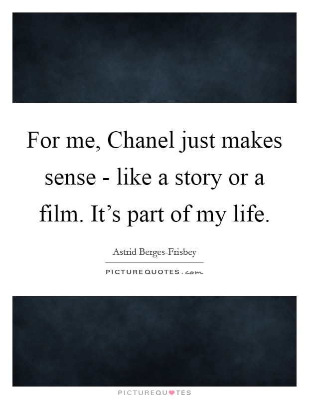 For me, Chanel just makes sense - like a story or a film. It's part of my life. Picture Quote #1