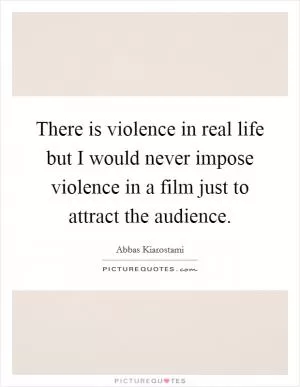 There is violence in real life but I would never impose violence in a film just to attract the audience Picture Quote #1