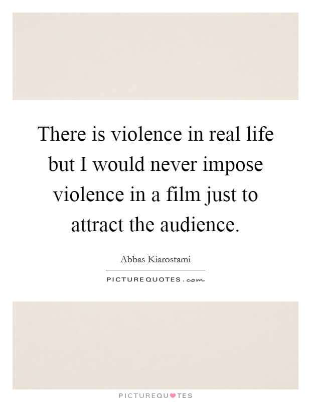 There is violence in real life but I would never impose violence in a film just to attract the audience. Picture Quote #1