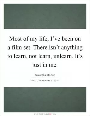 Most of my life, I’ve been on a film set. There isn’t anything to learn, not learn, unlearn. It’s just in me Picture Quote #1