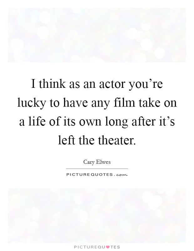 I think as an actor you're lucky to have any film take on a life of its own long after it's left the theater. Picture Quote #1