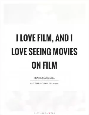 I love film, and I love seeing movies on film Picture Quote #1