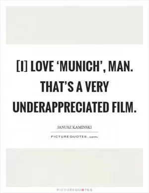 [I] love ‘Munich’, man. That’s a very underappreciated film Picture Quote #1