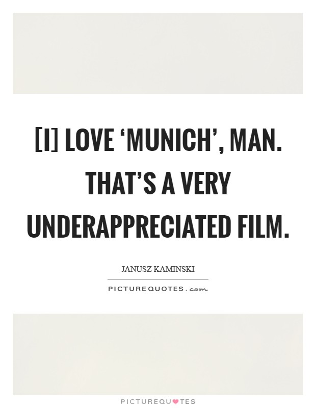[I] love ‘Munich', man. That's a very underappreciated film. Picture Quote #1