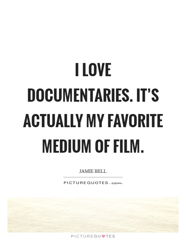 I love documentaries. It's actually my favorite medium of film. Picture Quote #1