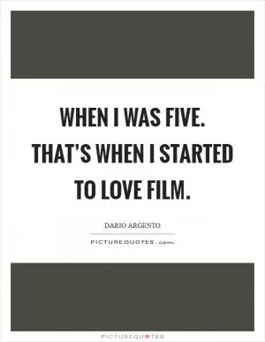 When I was five. That’s when I started to love film Picture Quote #1