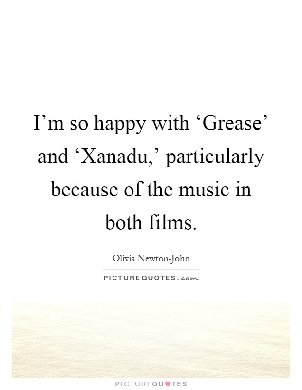 I'm so happy with ‘Grease' and ‘Xanadu,' particularly because of the music in both films. Picture Quote #1