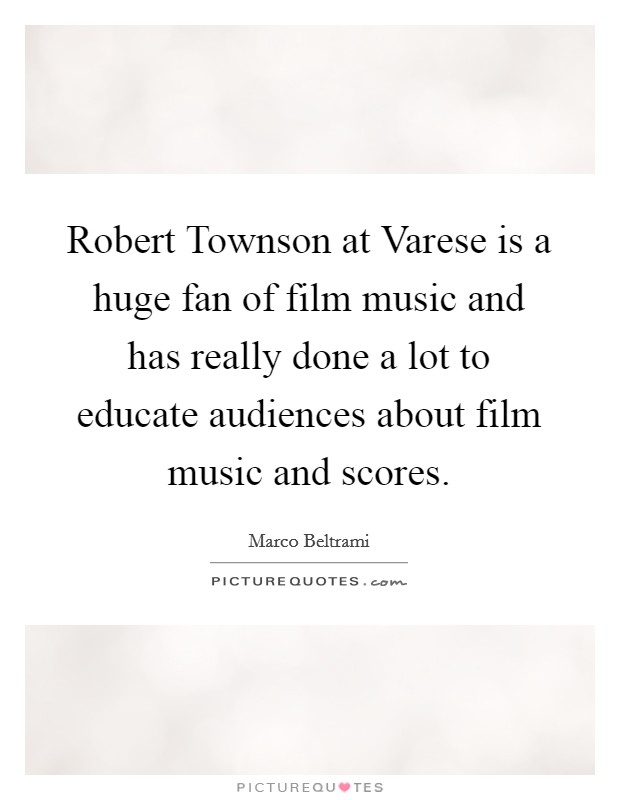 Robert Townson at Varese is a huge fan of film music and has really done a lot to educate audiences about film music and scores. Picture Quote #1