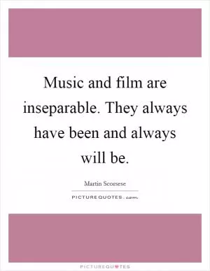 Music and film are inseparable. They always have been and always will be Picture Quote #1