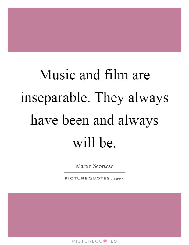 Music and film are inseparable. They always have been and always will be. Picture Quote #1
