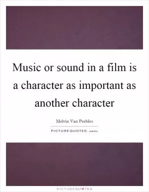 Music or sound in a film is a character as important as another character Picture Quote #1