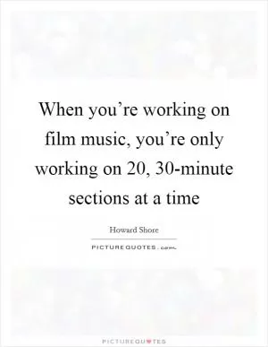 When you’re working on film music, you’re only working on 20, 30-minute sections at a time Picture Quote #1