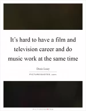 It’s hard to have a film and television career and do music work at the same time Picture Quote #1