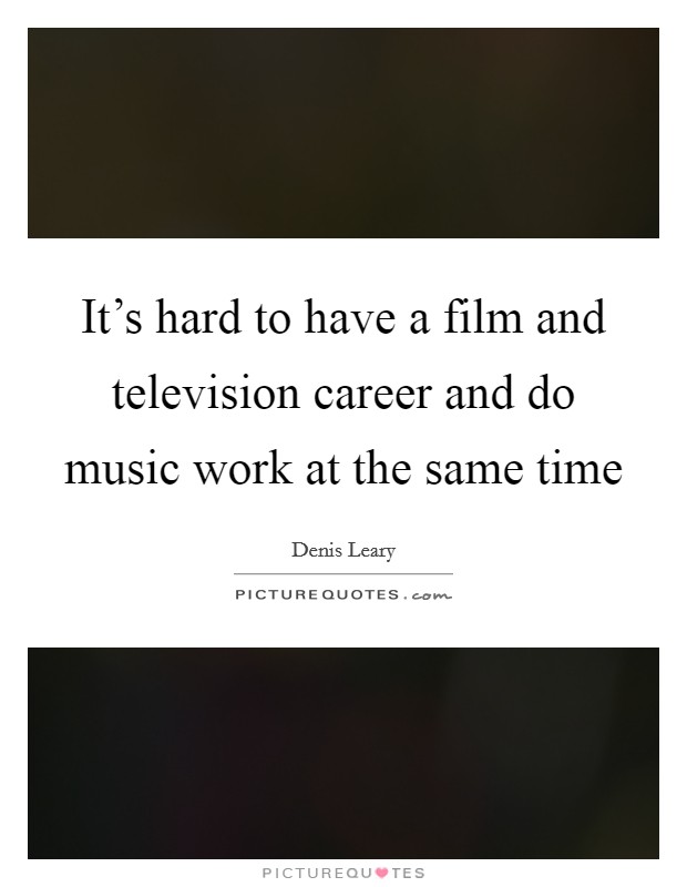 It's hard to have a film and television career and do music work at the same time Picture Quote #1