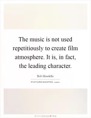 The music is not used repetitiously to create film atmosphere. It is, in fact, the leading character Picture Quote #1