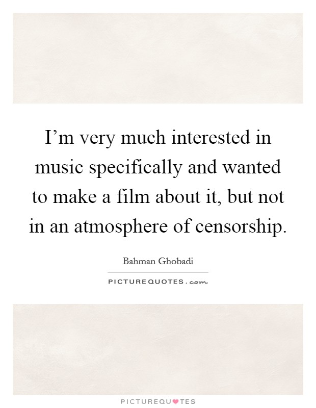 I'm very much interested in music specifically and wanted to make a film about it, but not in an atmosphere of censorship. Picture Quote #1