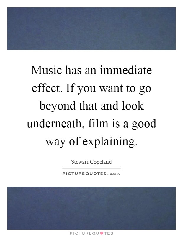 Music has an immediate effect. If you want to go beyond that and look underneath, film is a good way of explaining. Picture Quote #1