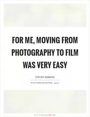 For me, moving from photography to film was very easy Picture Quote #1