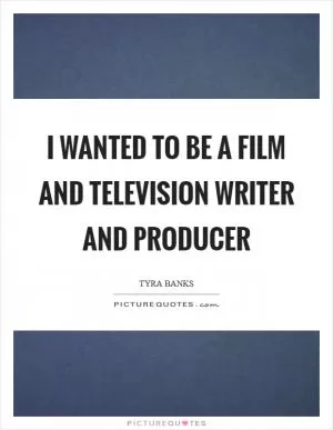 I wanted to be a film and television writer and producer Picture Quote #1