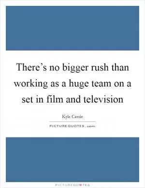 There’s no bigger rush than working as a huge team on a set in film and television Picture Quote #1