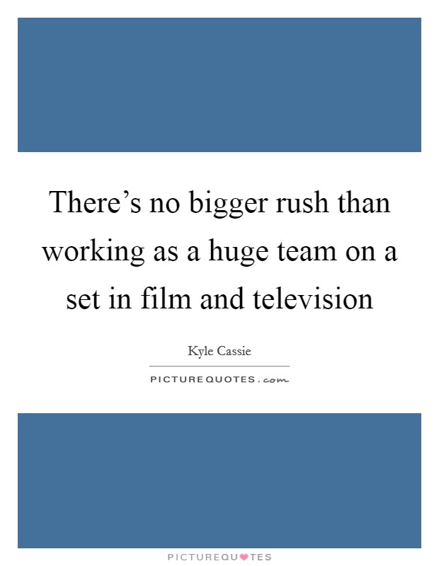There's no bigger rush than working as a huge team on a set in film and television Picture Quote #1