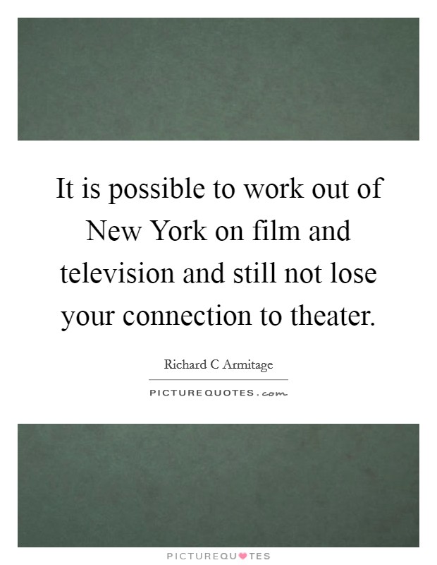 It is possible to work out of New York on film and television and still not lose your connection to theater. Picture Quote #1
