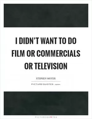 I didn’t want to do film or commercials or television Picture Quote #1