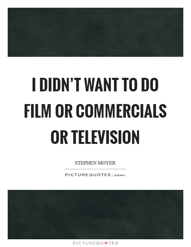 I didn't want to do film or commercials or television Picture Quote #1