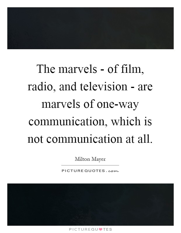 The marvels - of film, radio, and television - are marvels of one-way communication, which is not communication at all. Picture Quote #1